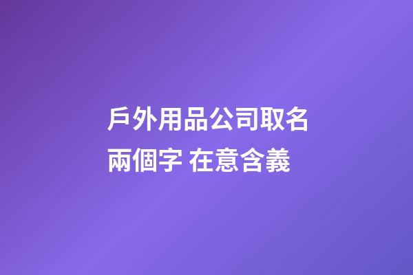 戶外用品公司取名兩個字 在意含義-第1張-公司起名-玄機派